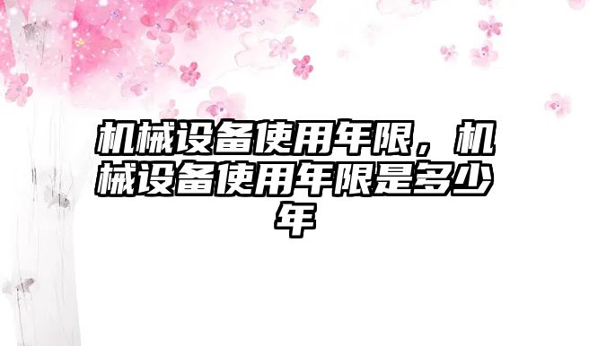 機械設備使用年限，機械設備使用年限是多少年