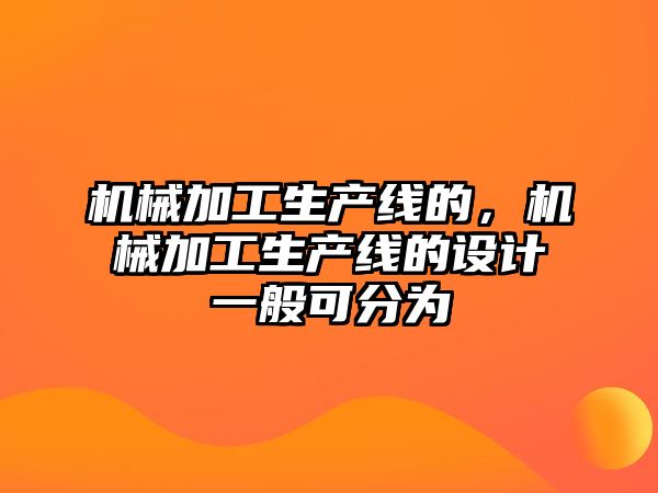 機械加工生產線的，機械加工生產線的設計一般可分為