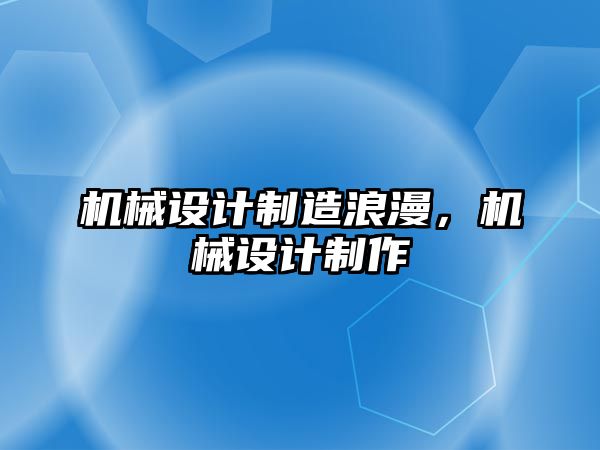 機械設計制造浪漫，機械設計制作