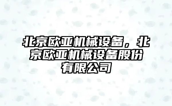 北京歐亞機械設備，北京歐亞機械設備股份有限公司