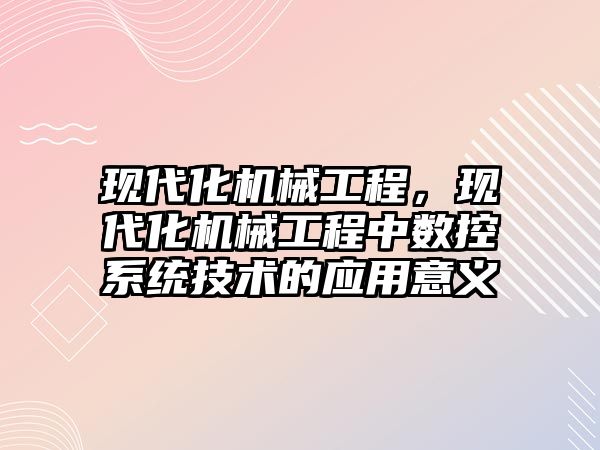 現代化機械工程，現代化機械工程中數控系統技術的應用意義