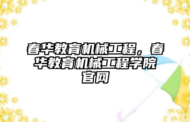 春華教育機(jī)械工程，春華教育機(jī)械工程學(xué)院官網(wǎng)