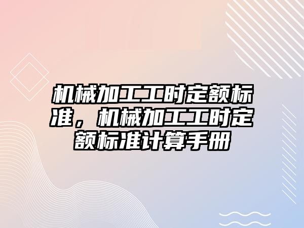 機械加工工時定額標準，機械加工工時定額標準計算手冊