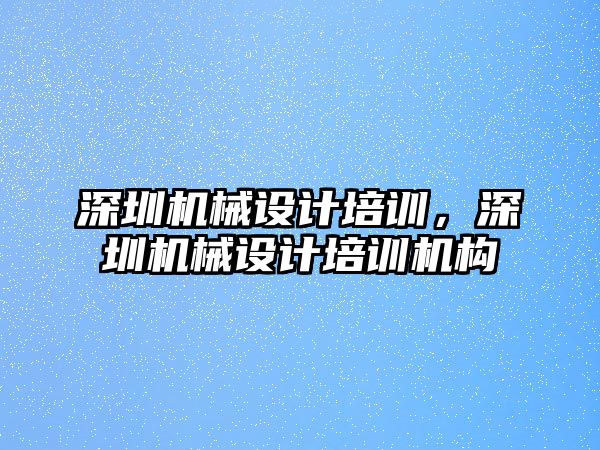 深圳機(jī)械設(shè)計(jì)培訓(xùn)，深圳機(jī)械設(shè)計(jì)培訓(xùn)機(jī)構(gòu)