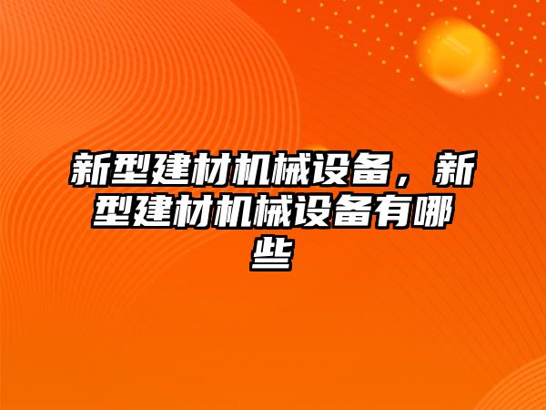 新型建材機(jī)械設(shè)備，新型建材機(jī)械設(shè)備有哪些