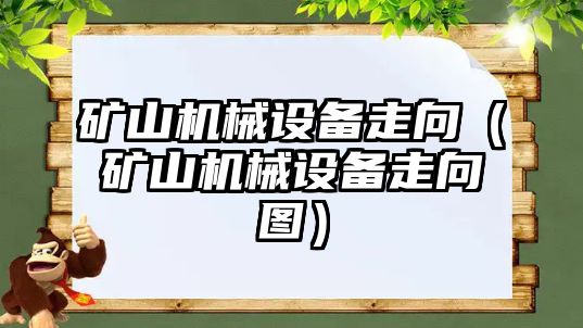 礦山機械設備走向（礦山機械設備走向圖）