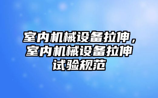 室內機械設備拉伸，室內機械設備拉伸試驗規范