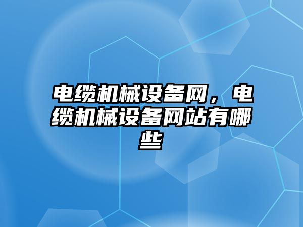 電纜機械設備網，電纜機械設備網站有哪些