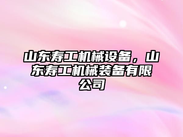 山東壽工機械設(shè)備，山東壽工機械裝備有限公司