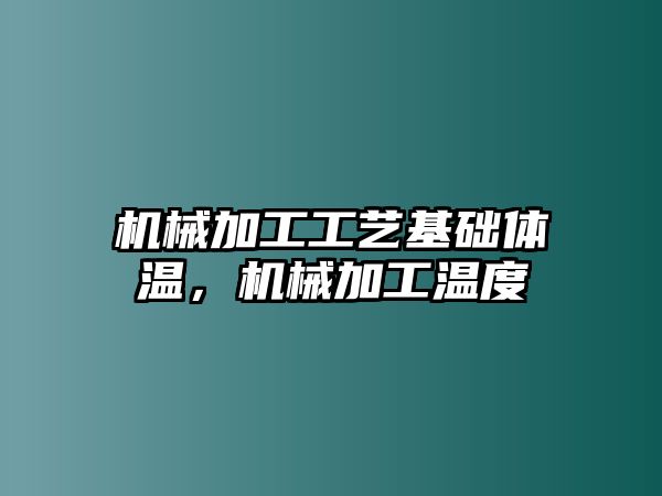 機械加工工藝基礎體溫，機械加工溫度