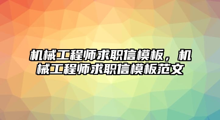 機械工程師求職信模板，機械工程師求職信模板范文