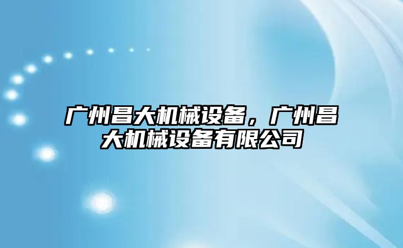 廣州昌大機械設備，廣州昌大機械設備有限公司