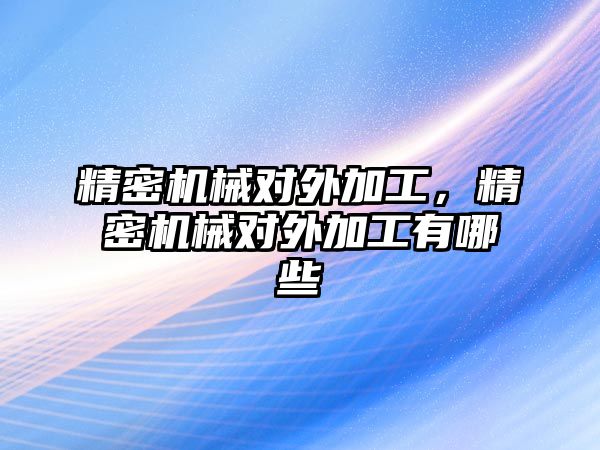 精密機械對外加工，精密機械對外加工有哪些