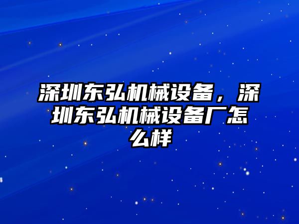 深圳東弘機(jī)械設(shè)備，深圳東弘機(jī)械設(shè)備廠怎么樣