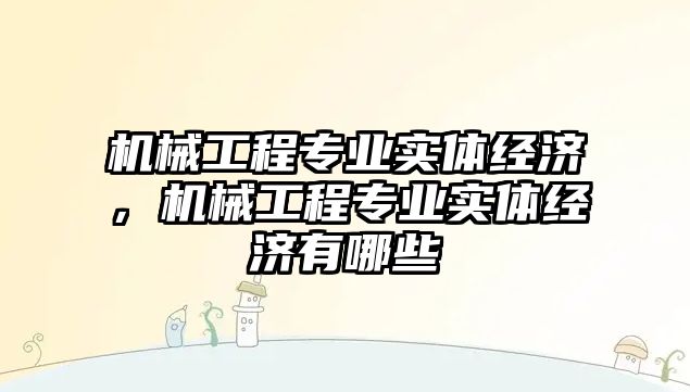 機械工程專業實體經濟，機械工程專業實體經濟有哪些