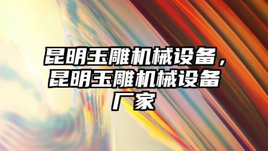 昆明玉雕機械設備，昆明玉雕機械設備廠家