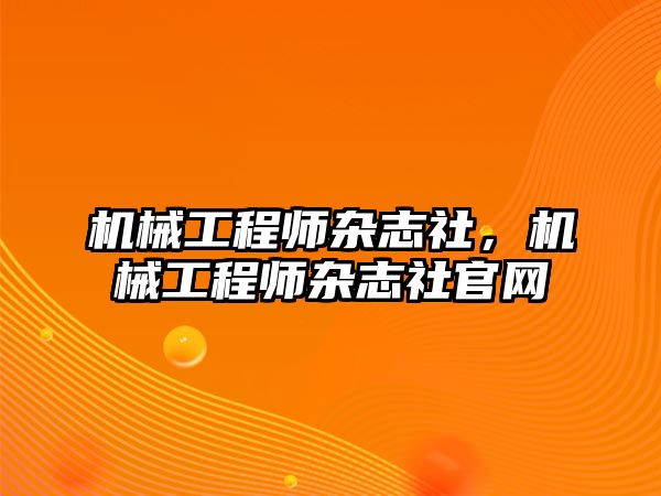 機械工程師雜志社，機械工程師雜志社官網