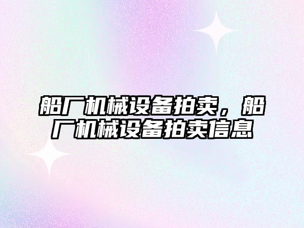 船廠機械設備拍賣，船廠機械設備拍賣信息