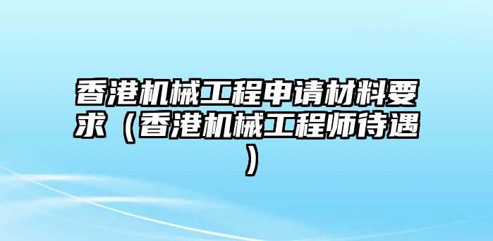 香港機械工程申請材料要求（香港機械工程師待遇）