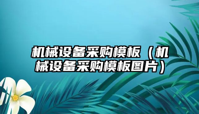 機械設備采購模板（機械設備采購模板圖片）