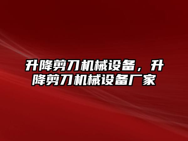 升降剪刀機械設備，升降剪刀機械設備廠家