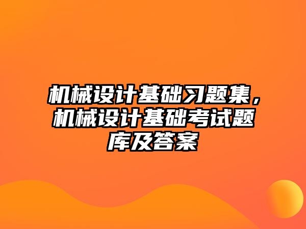 機械設計基礎習題集，機械設計基礎考試題庫及答案