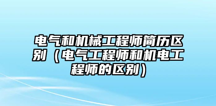 電氣和機械工程師簡歷區(qū)別（電氣工程師和機電工程師的區(qū)別）