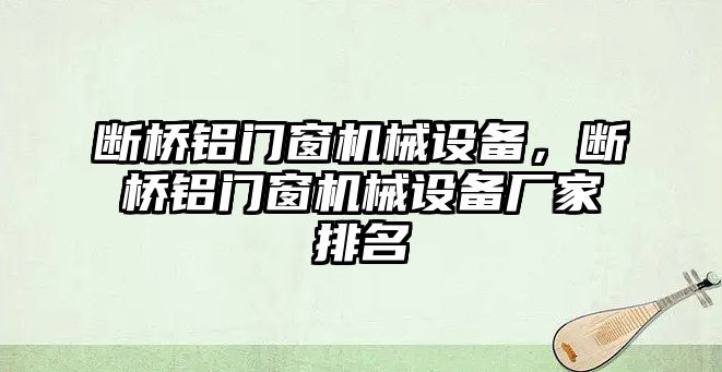 斷橋鋁門窗機械設備，斷橋鋁門窗機械設備廠家排名