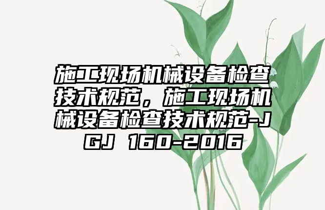 施工現場機械設備檢查技術規范，施工現場機械設備檢查技術規范-JGJ 160-2016