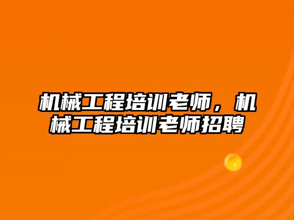 機械工程培訓老師，機械工程培訓老師招聘