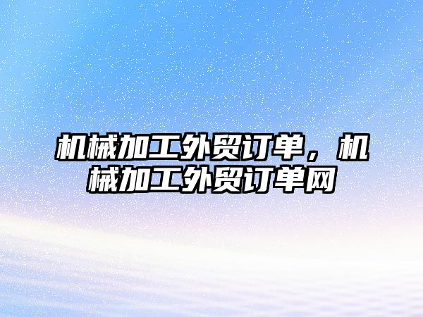 機械加工外貿訂單，機械加工外貿訂單網