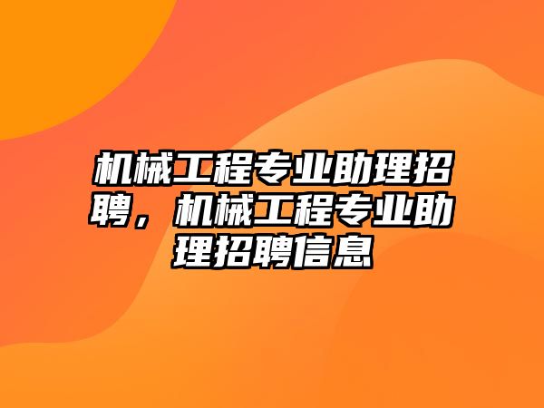 機械工程專業(yè)助理招聘，機械工程專業(yè)助理招聘信息