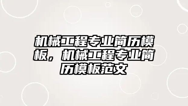 機械工程專業(yè)簡歷模板，機械工程專業(yè)簡歷模板范文