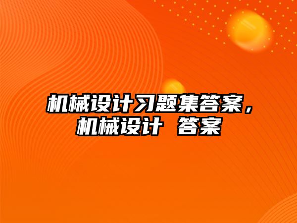 機械設計習題集答案，機械設計 答案