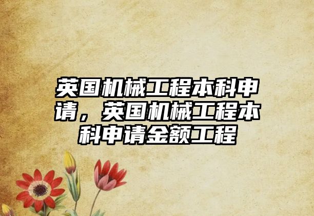 英國機械工程本科申請，英國機械工程本科申請金額工程