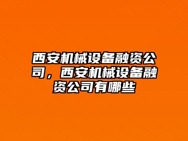 西安機(jī)械設(shè)備融資公司，西安機(jī)械設(shè)備融資公司有哪些