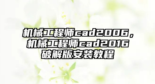 機械工程師cad2006，機械工程師cad2016破解版安裝教程