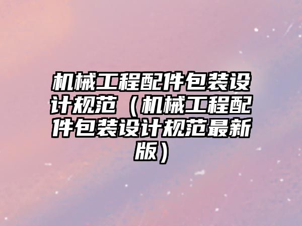 機械工程配件包裝設計規范（機械工程配件包裝設計規范最新版）