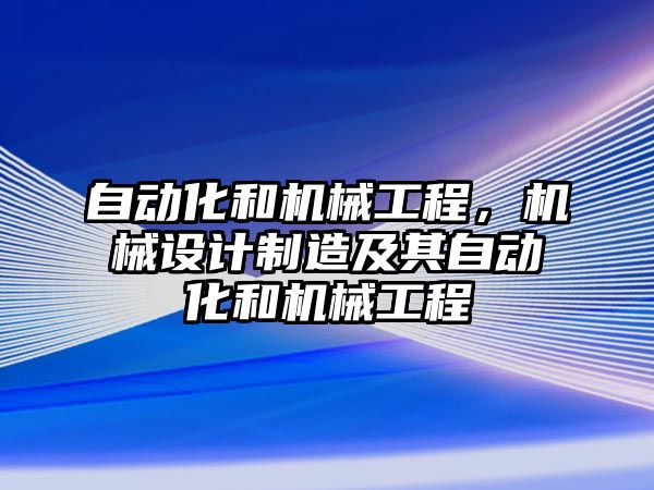 自動化和機械工程，機械設計制造及其自動化和機械工程