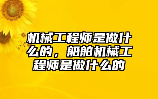 機械工程師是做什么的，船舶機械工程師是做什么的