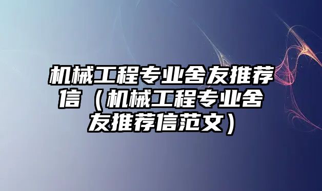 機械工程專業舍友推薦信（機械工程專業舍友推薦信范文）