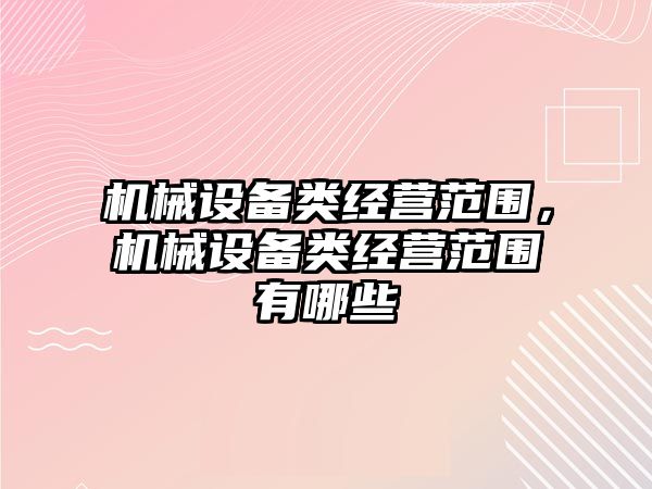 機械設備類經營范圍，機械設備類經營范圍有哪些