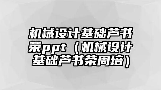 機械設計基礎蘆書榮ppt（機械設計基礎蘆書榮周培）