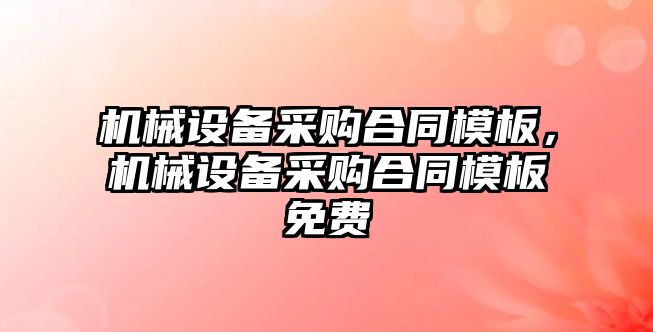 機械設備采購合同模板，機械設備采購合同模板免費