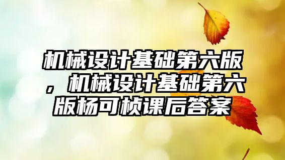 機(jī)械設(shè)計(jì)基礎(chǔ)第六版，機(jī)械設(shè)計(jì)基礎(chǔ)第六版楊可楨課后答案