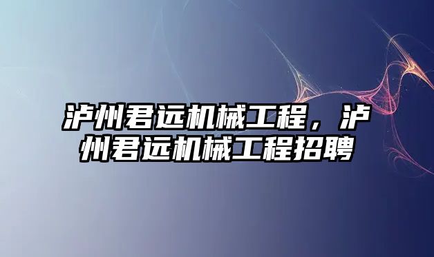 瀘州君遠機械工程，瀘州君遠機械工程招聘