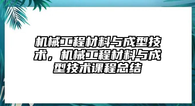 機械工程材料與成型技術，機械工程材料與成型技術課程總結