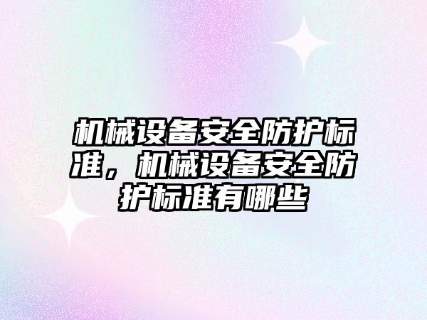 機械設備安全防護標準，機械設備安全防護標準有哪些