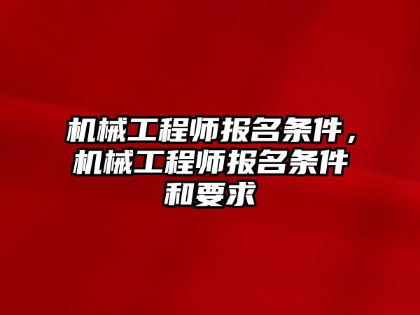 機械工程師報名條件，機械工程師報名條件和要求