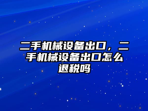 二手機械設備出口，二手機械設備出口怎么退稅嗎